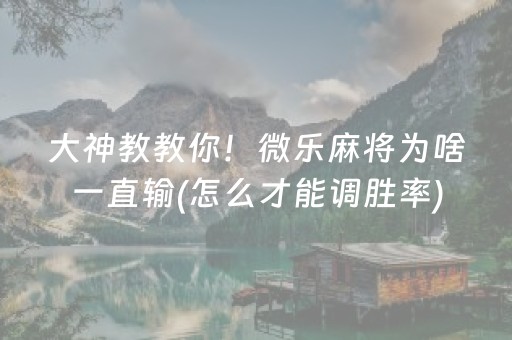 大神教教你！微乐麻将为啥一直输(怎么才能调胜率)
