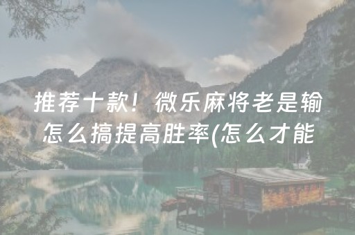 推荐十款！微乐麻将老是输怎么搞提高胜率(怎么才能起到好牌)