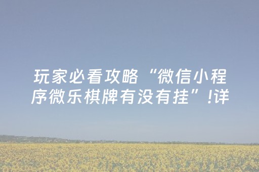 玩家必看攻略“微信小程序微乐棋牌有没有挂”!详细开挂教程-抖音