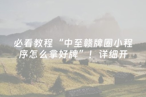 必看教程“中至赣牌圈小程序怎么拿好牌”！详细开挂教程（确实真的有挂)-抖音