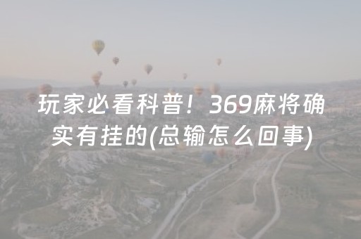 玩家必看科普！369麻将确实有挂的(总输怎么回事)