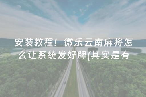 安装教程！微乐云南麻将怎么让系统发好牌(其实是有挂确实有挂)