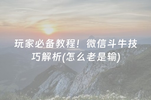玩家必备教程！微信斗牛技巧解析(怎么老是输)