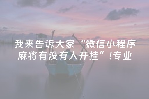 我来告诉大家“微信小程序麻将有没有人开挂”!专业师傅带你一起了解（详细教程）-抖音