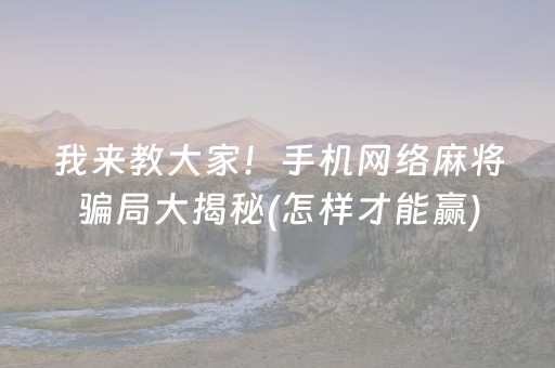 我来教大家！手机网络麻将骗局大揭秘(怎样才能赢)