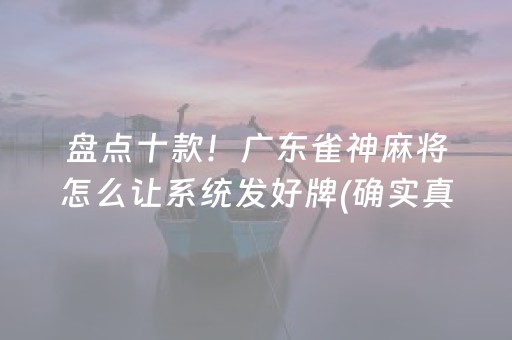 盘点十款！广东雀神麻将怎么让系统发好牌(确实真有挂)