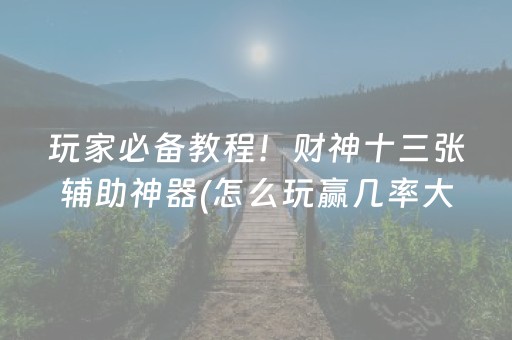 玩家必备教程！财神十三张辅助神器(怎么玩赢几率大)
