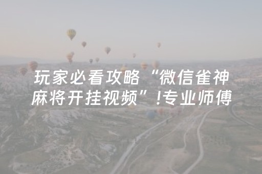 玩家必看攻略“微信雀神麻将开挂视频”!专业师傅带你一起了解（详细教程）-抖音
