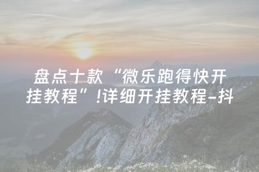 盘点十款“微乐跑得快开挂教程”!详细开挂教程-抖音