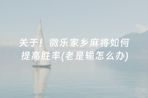 关于！微乐家乡麻将如何提高胜率(老是输怎么办)