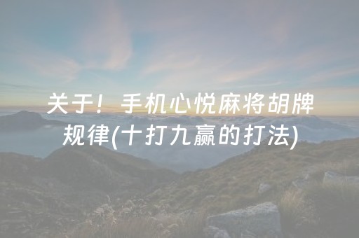 关于！手机心悦麻将胡牌规律(十打九赢的打法)