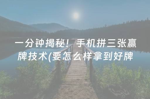 一分钟揭秘！手机拼三张赢牌技术(要怎么样拿到好牌)