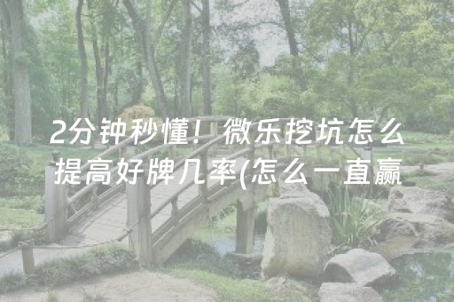 2分钟秒懂！微乐挖坑怎么提高好牌几率(怎么一直赢)