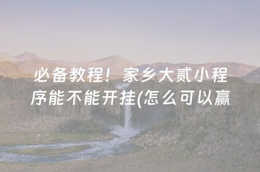 必备教程！家乡大贰小程序能不能开挂(怎么可以赢)