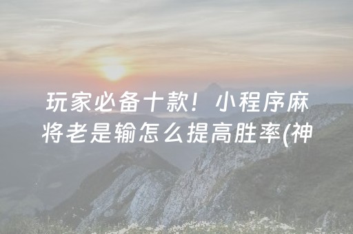 玩家必备十款！小程序麻将老是输怎么提高胜率(神器购买好牌规律)