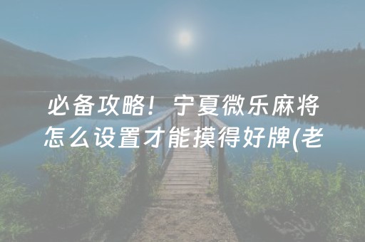 必备攻略！宁夏微乐麻将怎么设置才能摸得好牌(老是输怎么办)