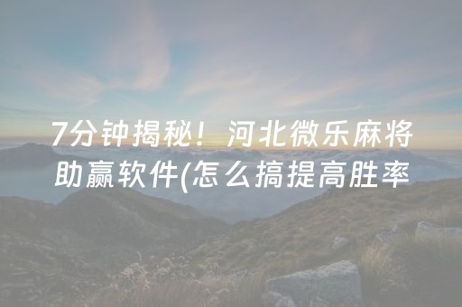7分钟揭秘！河北微乐麻将助赢软件(怎么搞提高胜率)
