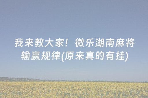 我来教大家！微乐湖南麻将输赢规律(原来真的有挂)