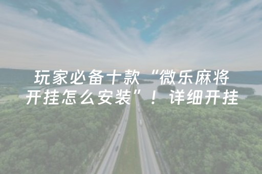 玩家必备十款“微乐麻将开挂怎么安装”！详细开挂教程（确实真的有挂)-抖音