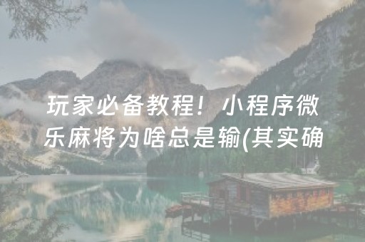 玩家必备教程！小程序微乐麻将为啥总是输(其实确实有挂)