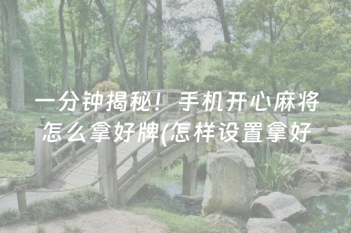 一分钟揭秘！手机开心麻将怎么拿好牌(怎样设置拿好牌)