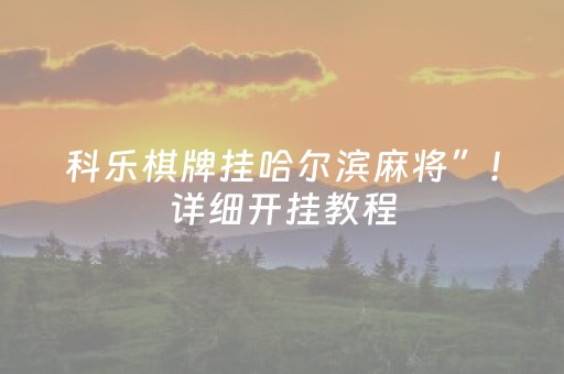 科乐棋牌挂哈尔滨麻将”！详细开挂教程（确实真的有挂)-抖音