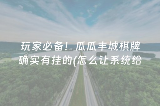 玩家必备！瓜瓜丰城棋牌确实有挂的(怎么让系统给自己好牌)