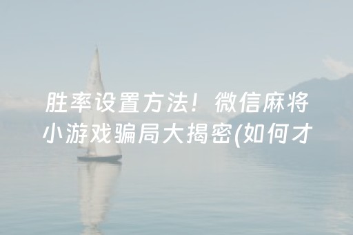 胜率设置方法！微信麻将小游戏骗局大揭密(如何才能赢)