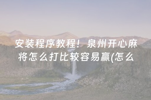 安装程序教程！泉州开心麻将怎么打比较容易赢(怎么拿到好牌)
