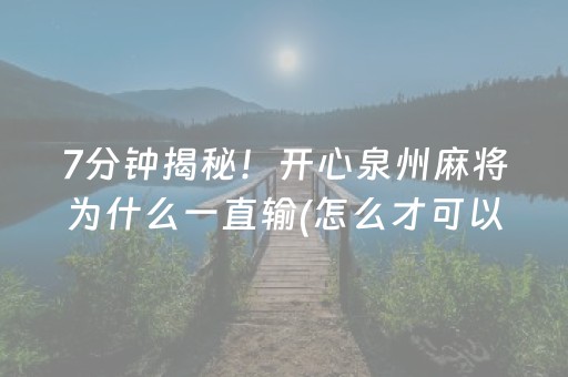 7分钟揭秘！开心泉州麻将为什么一直输(怎么才可以赢)