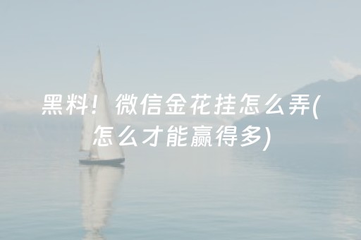 黑料！微信金花挂怎么弄(怎么才能赢得多)