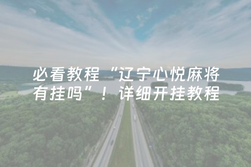 必看教程“辽宁心悦麻将有挂吗”！详细开挂教程（确实真的有挂)-抖音