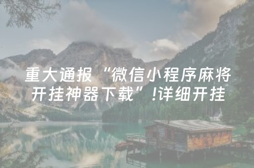 重大通报“微信小程序麻将开挂神器下载”!详细开挂教程-抖音