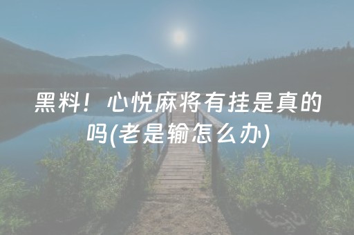 黑料！心悦麻将有挂是真的吗(老是输怎么办)