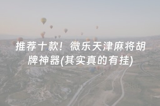 推荐十款！微乐天津麻将胡牌神器(其实真的有挂)