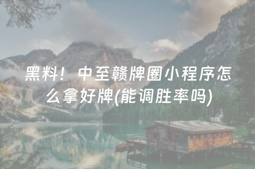黑料！中至赣牌圈小程序怎么拿好牌(能调胜率吗)
