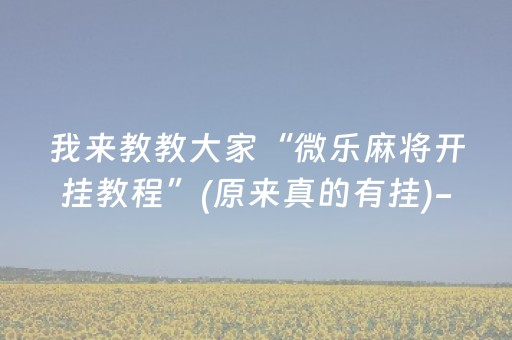 我来教教大家“微乐麻将开挂教程”(原来真的有挂)-抖音