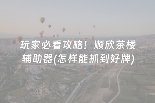 玩家必看攻略！顺欣茶楼辅助器(怎样能抓到好牌)