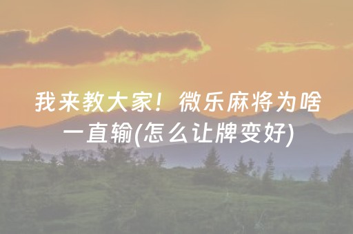 我来教大家！微乐麻将为啥一直输(怎么让牌变好)