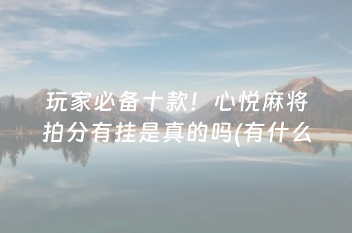 玩家必备十款！心悦麻将拍分有挂是真的吗(有什么规律吗)