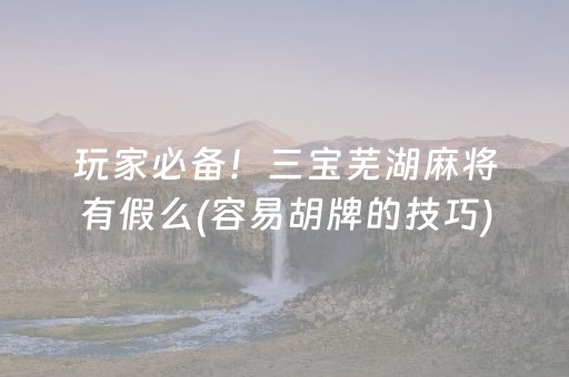 玩家必备！三宝芜湖麻将有假么(容易胡牌的技巧)