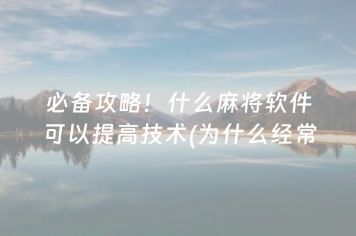 必备攻略！什么麻将软件可以提高技术(为什么经常输)
