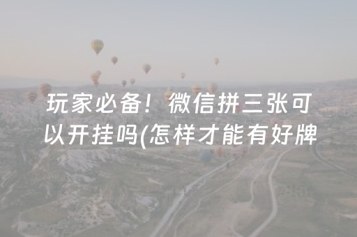 玩家必备！微信拼三张可以开挂吗(怎样才能有好牌)