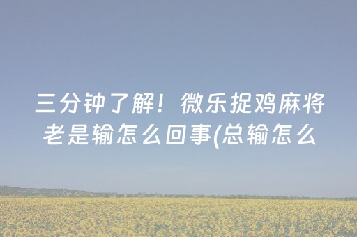 三分钟了解！微乐捉鸡麻将老是输怎么回事(总输怎么回事)