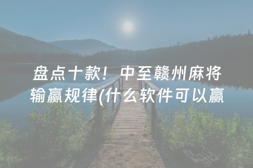 盘点十款！中至赣州麻将输赢规律(什么软件可以赢)