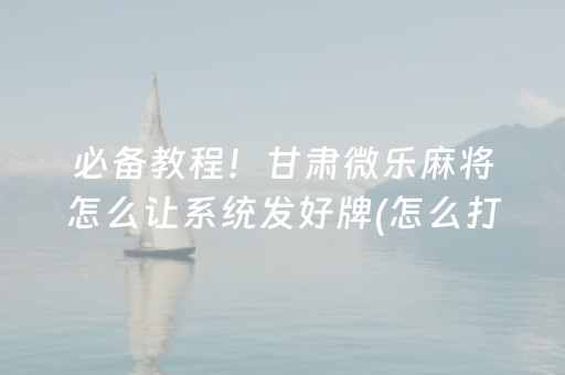 必备教程！甘肃微乐麻将怎么让系统发好牌(怎么打才会赢)