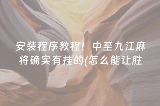 安装程序教程！中至九江麻将确实有挂的(怎么能让胜率高)