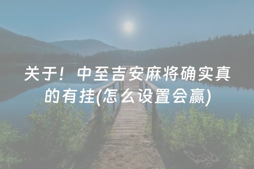 关于！中至吉安麻将确实真的有挂(怎么设置会赢)