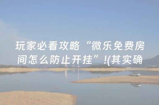 玩家必看攻略“微乐免费房间怎么防止开挂”!(其实确实有挂)-抖音
