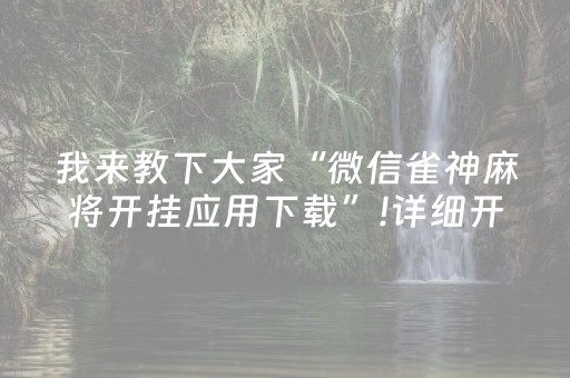 我来教下大家“微信雀神麻将开挂应用下载”!详细开挂教程-抖音